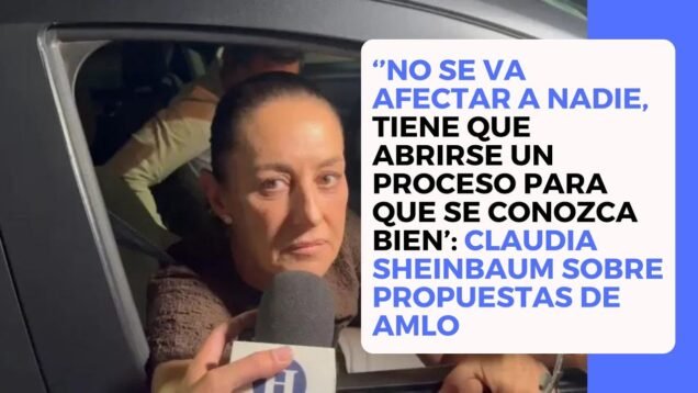 ‘’No se afectará a nadie, tiene que abrirse un proceso para que se conozca bien’: Claudia Sheinbaum